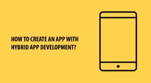 HOW TO CREATE AN APP WITH HYBRID APP DEVELOPMENT