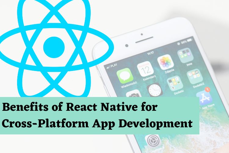 Benefits of React Native for Cross-Platform App Development