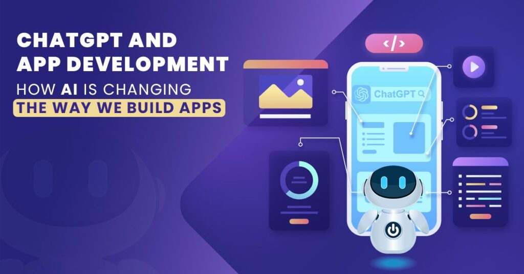 ChatGPT and App Development: How AI is Changing the Way We Build Apps