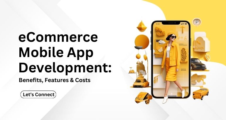 eCommerce App Development Guide: Benefits, Features, and Cost