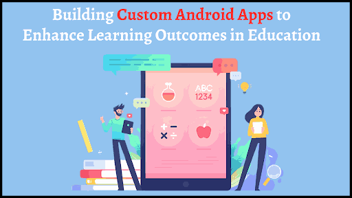 Building Custom Android Apps to Enhance Learning Outcomes in Education